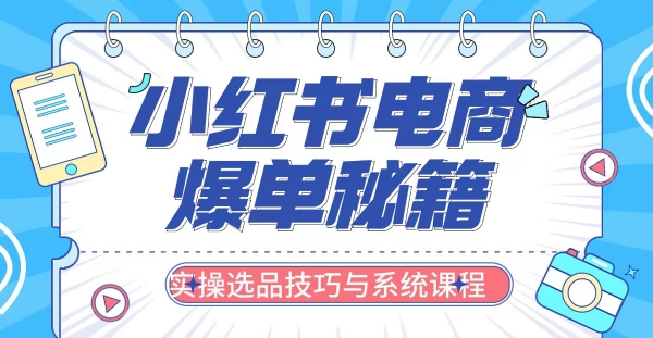 小红书电商爆单秘籍：实操选品技巧与系统课程